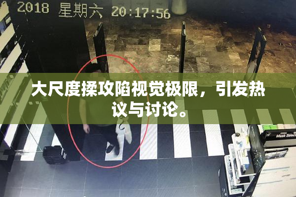 大尺度揉攻陷视觉极限，引发热议与讨论。