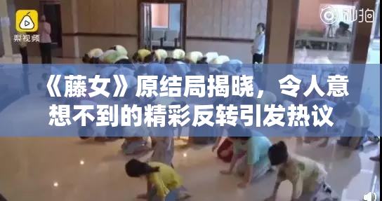 《藤女》原结局揭晓，令人意想不到的精彩反转引发热议