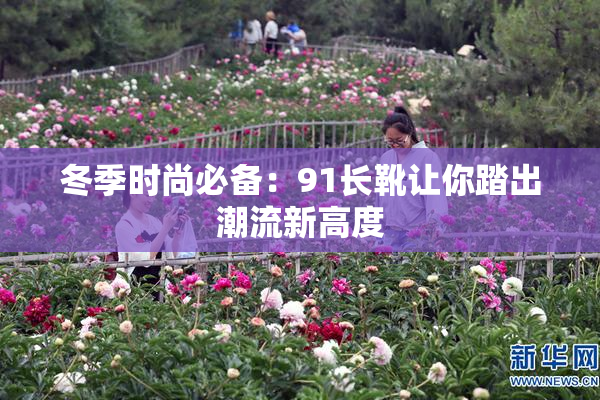 冬季时尚必备：91长靴让你踏出潮流新高度