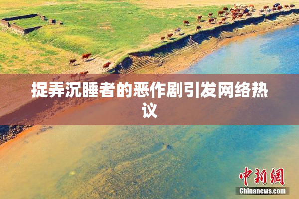 捉弄沉睡者的恶作剧引发网络热议
