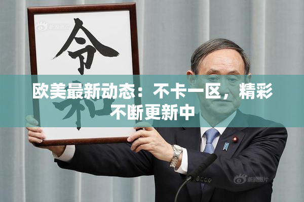 欧美最新动态：不卡一区，精彩不断更新中