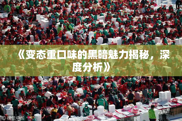 《变态重口味的黑暗魅力揭秘，深度分析》