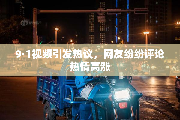 9·1视频引发热议，网友纷纷评论热情高涨