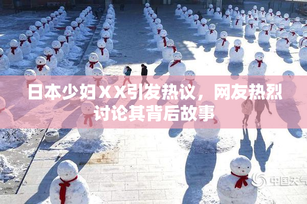 日本少妇ⅩX引发热议，网友热烈讨论其背后故事