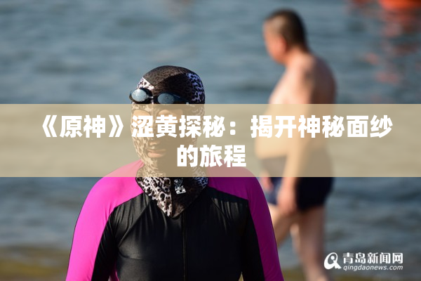 《原神》涩黄探秘：揭开神秘面纱的旅程