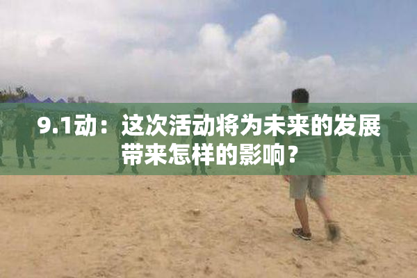 9.1动：这次活动将为未来的发展带来怎样的影响？