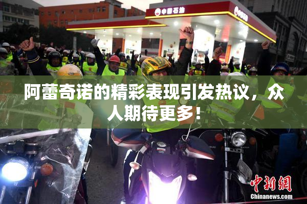 阿蕾奇诺的精彩表现引发热议，众人期待更多！