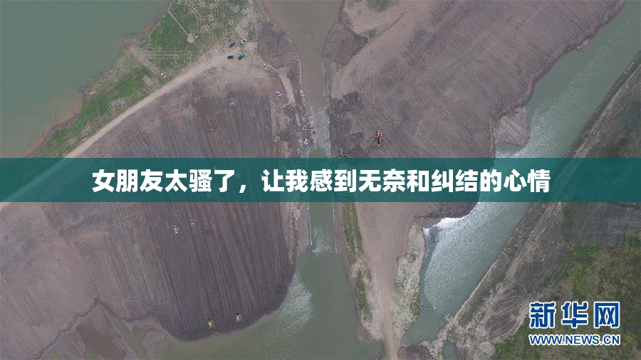 女朋友太骚了，让我感到无奈和纠结的心情