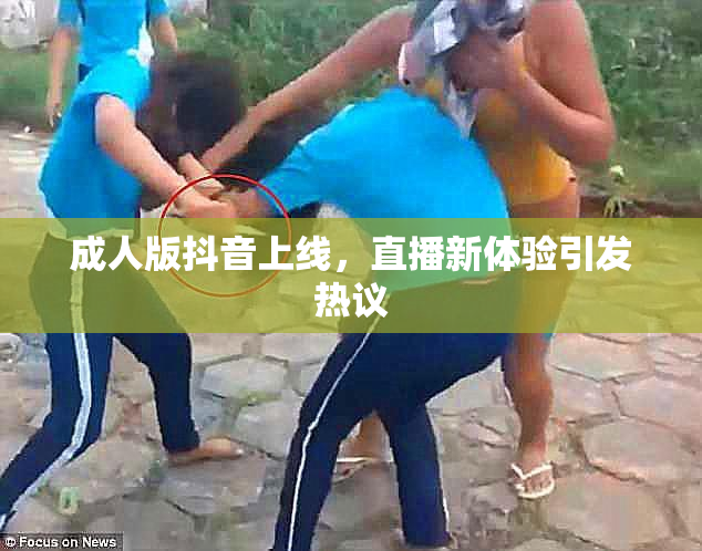 成人版抖音上线，直播新体验引发热议
