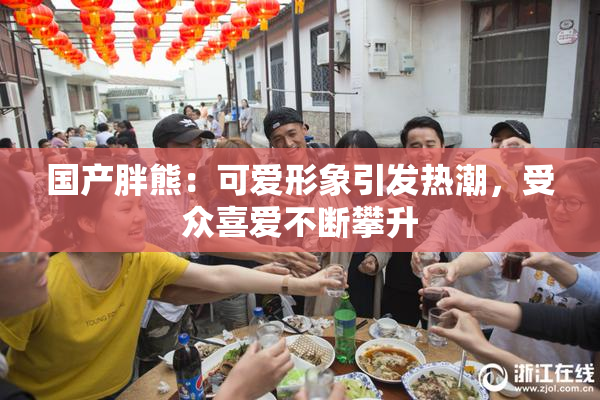 国产胖熊：可爱形象引发热潮，受众喜爱不断攀升