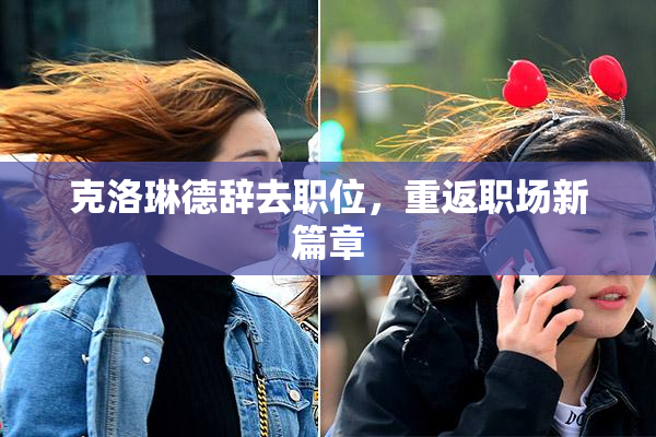克洛琳德辞去职位，重返职场新篇章