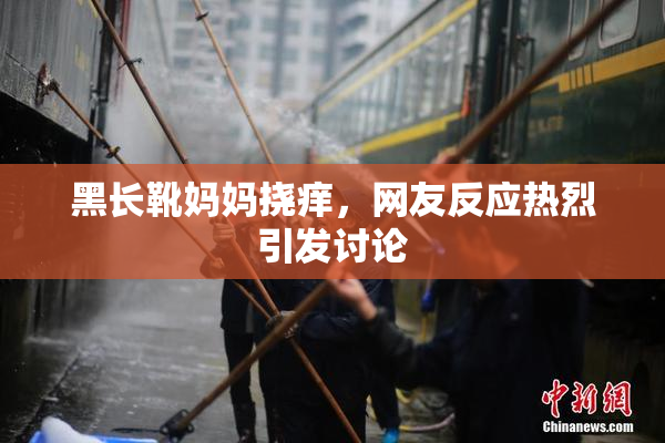 黑长靴妈妈挠痒，网友反应热烈引发讨论