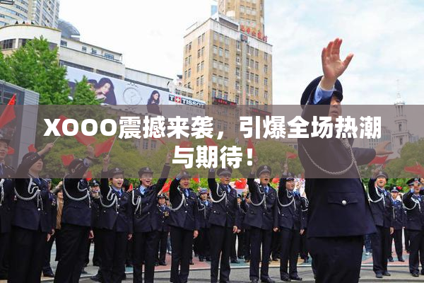 XOOO震撼来袭，引爆全场热潮与期待！