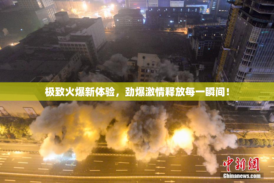 极致火爆新体验，劲爆激情释放每一瞬间！