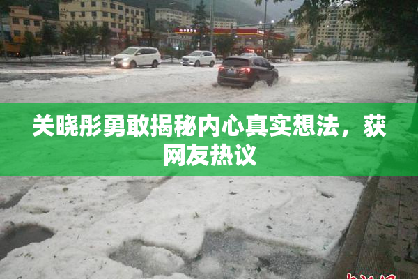 关晓彤勇敢揭秘内心真实想法，获网友热议