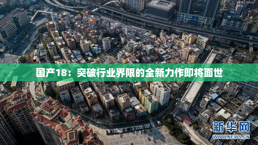 国产18：突破行业界限的全新力作即将面世