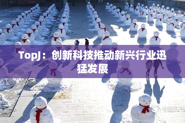 TopJ：创新科技推动新兴行业迅猛发展