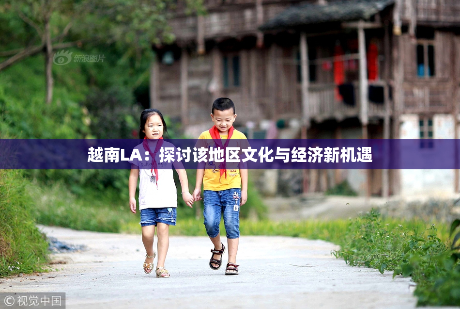 越南LA：探讨该地区文化与经济新机遇