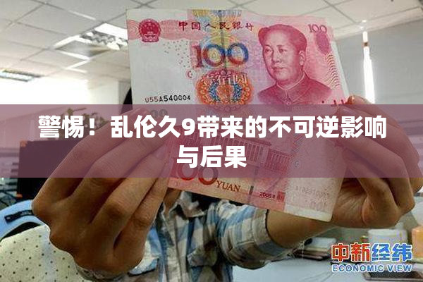 警惕！乱伦久9带来的不可逆影响与后果