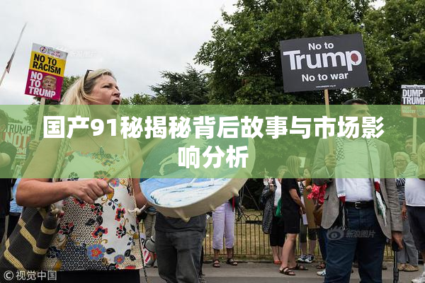 国产91秘揭秘背后故事与市场影响分析