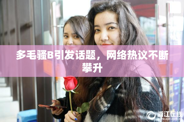 多毛骚B引发话题，网络热议不断攀升