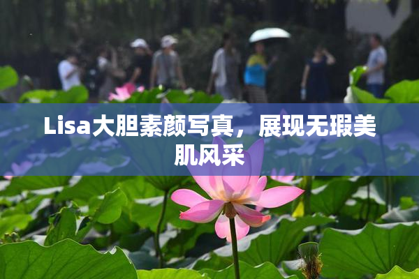 Lisa大胆素颜写真，展现无瑕美肌风采