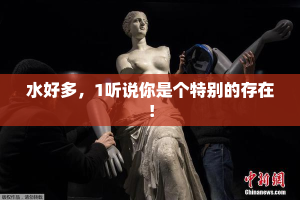 水好多，1听说你是个特别的存在！