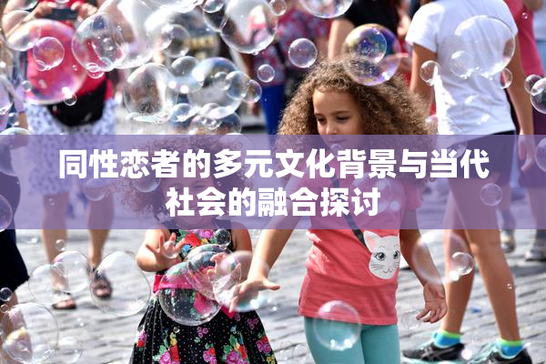 同性恋者的多元文化背景与当代社会的融合探讨