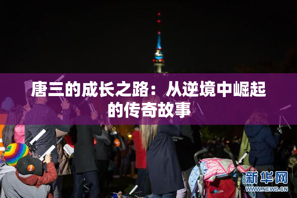 唐三的成长之路：从逆境中崛起的传奇故事