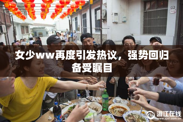 女少ww再度引发热议，强势回归备受瞩目