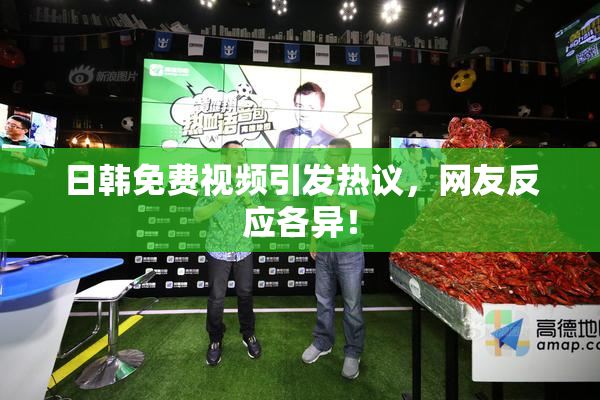 日韩免费视频引发热议，网友反应各异！