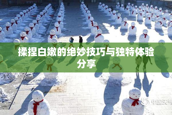 揉捏白嫩的绝妙技巧与独特体验分享