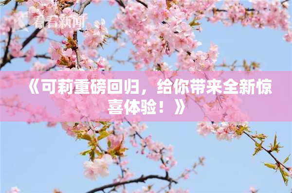 《可莉重磅回归，给你带来全新惊喜体验！》