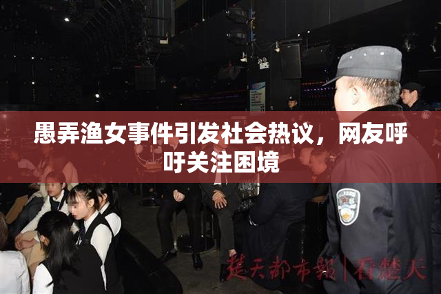 愚弄渔女事件引发社会热议，网友呼吁关注困境