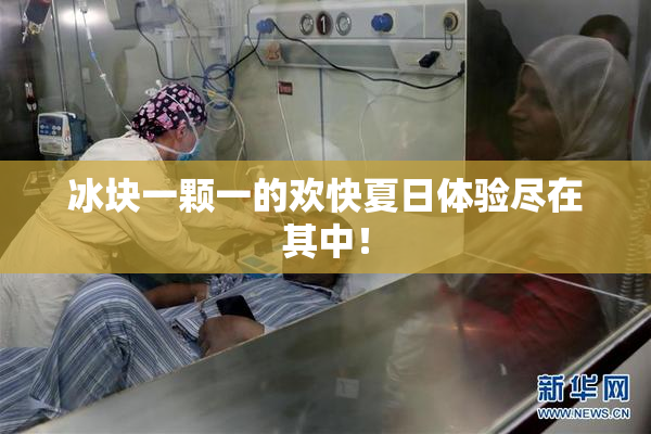 冰块一颗一的欢快夏日体验尽在其中！