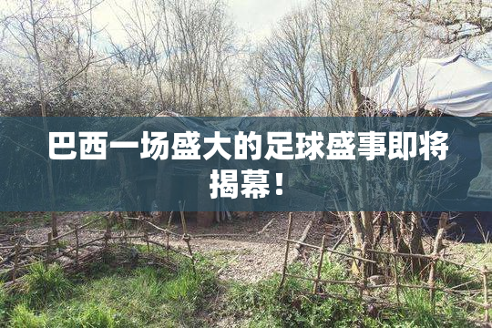巴西一场盛大的足球盛事即将揭幕！