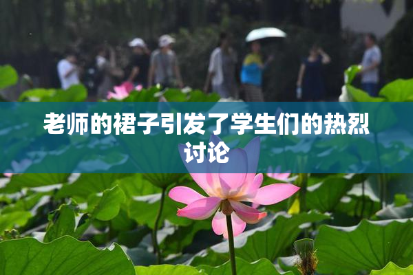 老师的裙子引发了学生们的热烈讨论