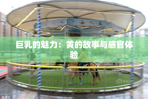 巨乳的魅力：黄的故事与感官体验