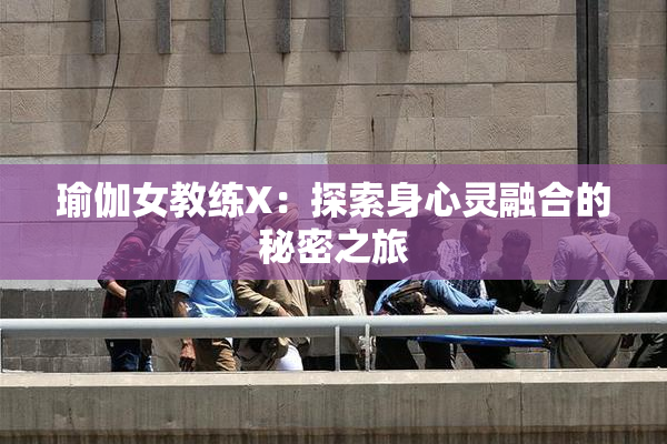 瑜伽女教练X：探索身心灵融合的秘密之旅