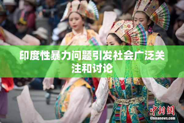 印度性暴力问题引发社会广泛关注和讨论