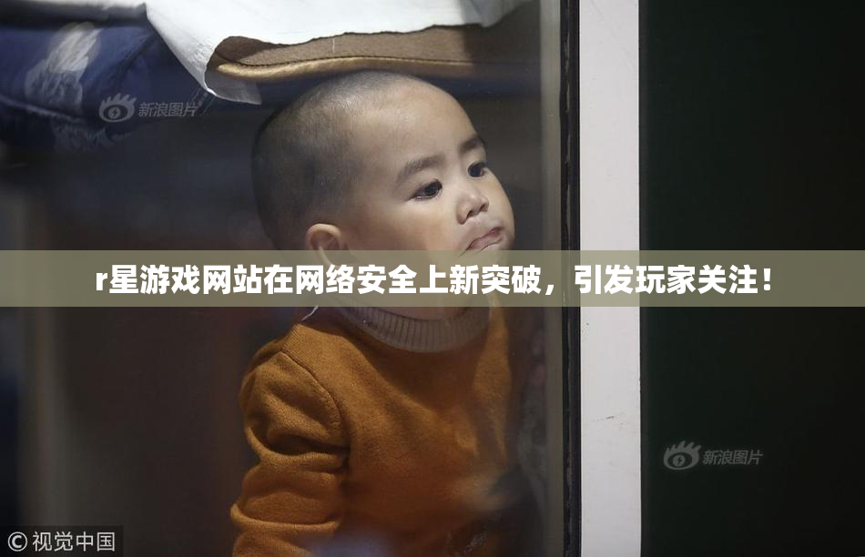 r星游戏网站在网络安全上新突破，引发玩家关注！
