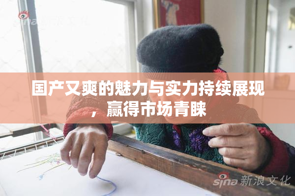 国产又爽的魅力与实力持续展现，赢得市场青睐