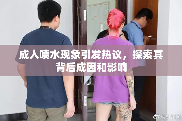 成人喷水现象引发热议，探索其背后成因和影响