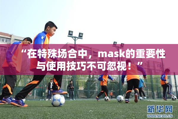 “在特殊场合中，mask的重要性与使用技巧不可忽视！”