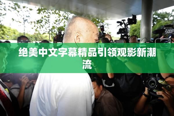 绝美中文字幕精品引领观影新潮流