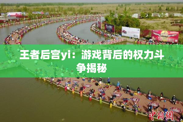 王者后宫yi：游戏背后的权力斗争揭秘