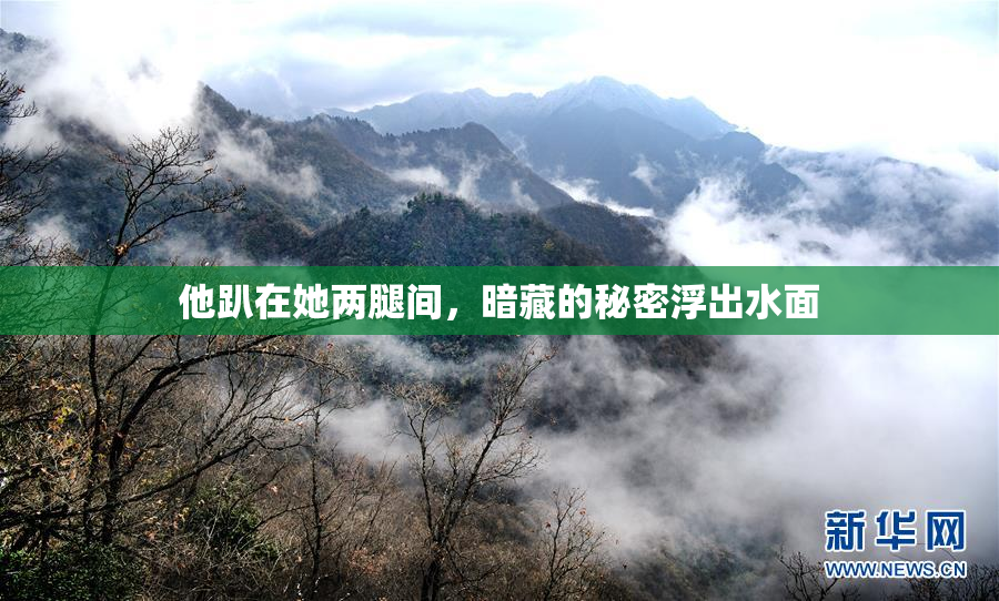 他趴在她两腿间，暗藏的秘密浮出水面