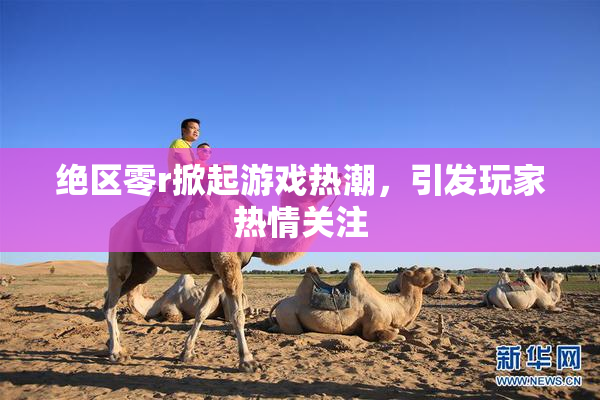 绝区零r掀起游戏热潮，引发玩家热情关注
