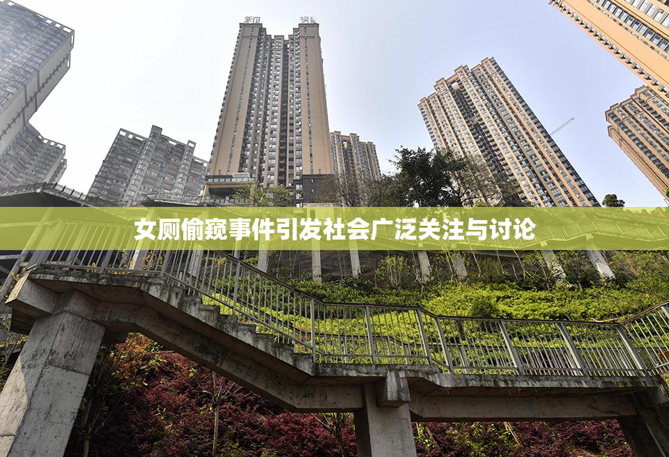 女厕偷窥事件引发社会广泛关注与讨论