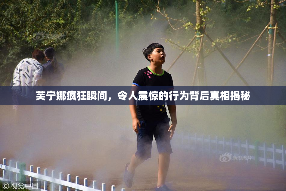 芙宁娜疯狂瞬间，令人震惊的行为背后真相揭秘